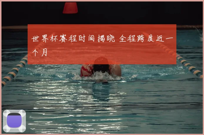 世界杯赛程时间揭晓 全程跨度近一个月