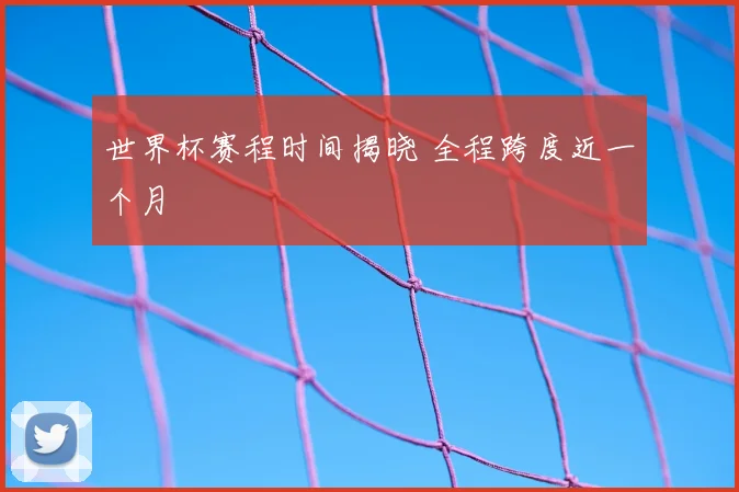 世界杯赛程时间揭晓 全程跨度近一个月