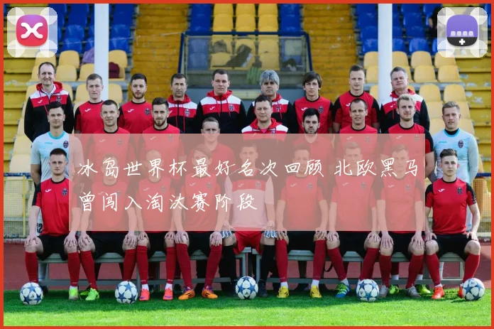 冰岛世界杯最好名次回顾 北欧黑马曾闯入淘汰赛阶段