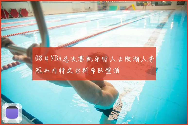 08年NBA总决赛凯尔特人击败湖人夺冠加内特皮尔斯率队登顶