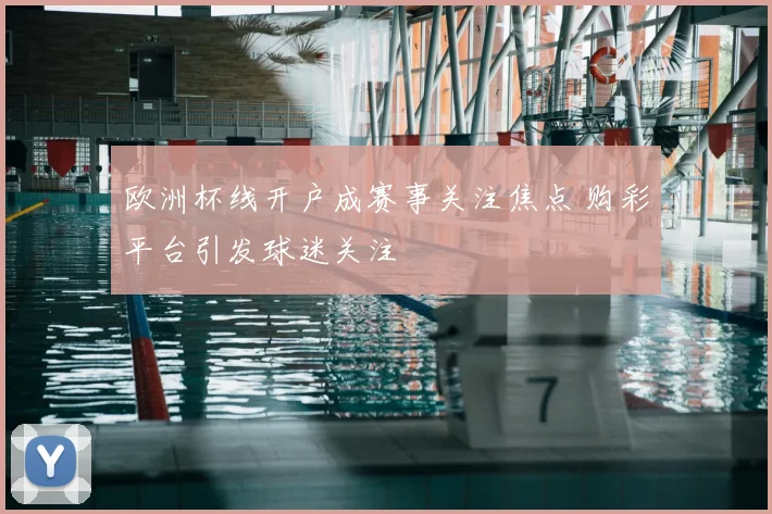 欧洲杯线开户成赛事关注焦点 购彩平台引发球迷关注