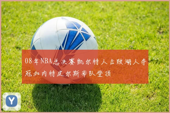 08年NBA总决赛凯尔特人击败湖人夺冠加内特皮尔斯率队登顶