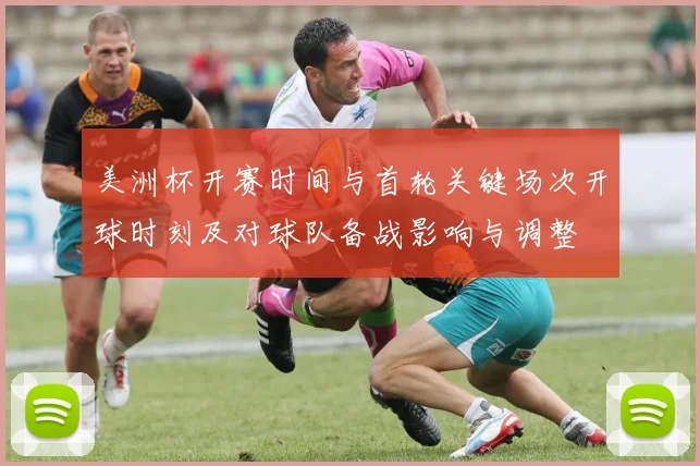 美洲杯开赛时间与首轮关键场次开球时刻及对球队备战影响与调整