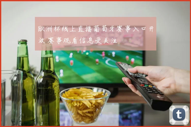 欧洲杯线上直播葡萄牙赛事入口开放 赛事观看信息受关注