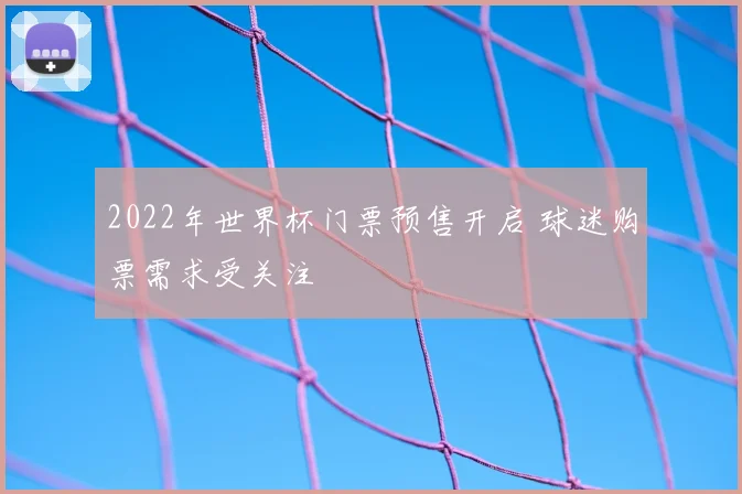 2022年世界杯门票预售开启 球迷购票需求受关注