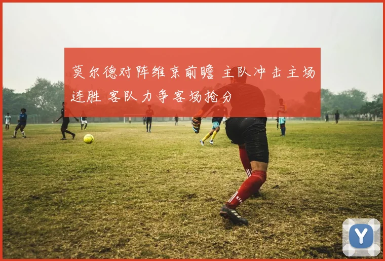 莫尔德对阵维京前瞻 主队冲击主场连胜 客队力争客场抢分