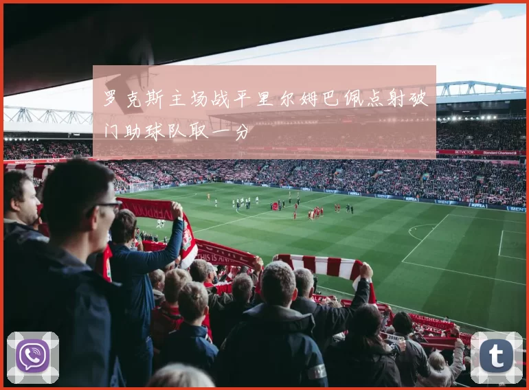 罗克斯主场战平里尔姆巴佩点射破门助球队取一分