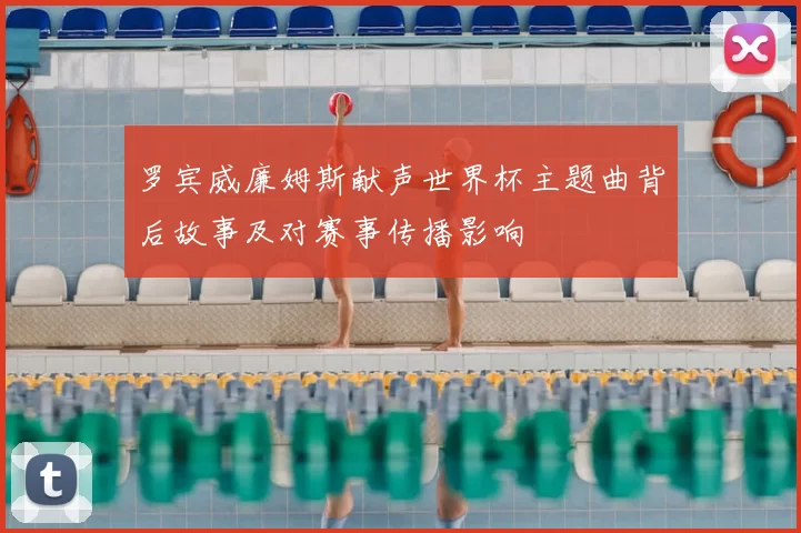 罗宾威廉姆斯献声世界杯主题曲背后故事及对赛事传播影响